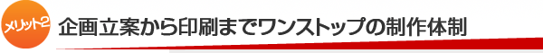 【メリット2】企画立案から印刷までワンストップの制作体制