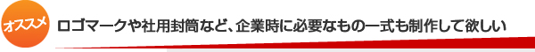 ロゴマークや社用封筒など、起業時に必要なもの一式も制作して欲しい